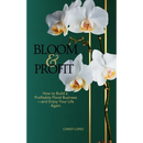 Bloom and Profit: How to Build a Profitable Floral Business-and Enjoy Your Life Again