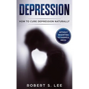 Depression: How to Cure Depression Naturally Without Resorting to Harmful Meds