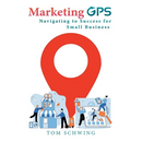 Marketing GPS Navigating to Success for Small Business: A Unique Marketing Management Program Designed For Small Business Owners and Entrepreneurs