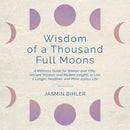 Wisdom of a Thousand Full Moons: A Wellness Guide for Women over Fifty: Ancient Wisdom and Modern Insights to Live a Longer, Healthier, and More Joyou