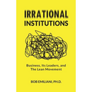 Irrational Institutions: Business, Its Leaders, and The Lean Movement