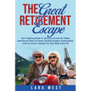 The Great Retirement Escape: Your Guide to Journeys Across the Globe, Adventures Close to Home, Inspiring Outdoor Activities, and Fun Active Lifestyle