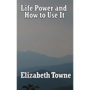 Life Power and How to Use It: A Classic New Thought Guide to Mind Power and Spiritual Self-Mastery