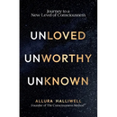Unloved, Unworthy, Unknown: Journey to a New Level of Consciousness