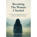 Becoming The Woman I Needed: A Journey Through Motherhood, Love, and the Sacred Work of Healing