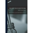 Auto Suggestion: What It Is and How to Use It for Health, Happiness and Success