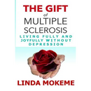 The Gift of Multiple Sclerosis: Living Fully And Joyfully Without Depression