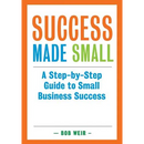 Success Made Small: A Step-by-Step Guide to Small Business Success