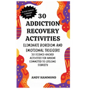 30 Addiction Recovery Activities: Eliminate Boredom and Emotional Triggers: 30 Science-Backed Activities for Anyone Committed to Lifelong Sobriety
