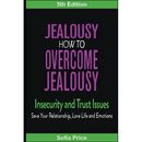 Jealousy: How To Overcome Jealousy, Insecurity and Trust Issues - Save Your Relationship, Love Life and Emotions