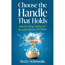 Choose the Handle That Holds: A Guide to Living, Leading and Owning the Moments That Matter