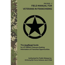 FIELD MANUAL FOR VETERANS IN FRANCHISING The Unofficial Guide for U.S. Military Veterans Seeking Information on Franchise Opportunities: The Unofficia