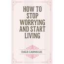 How to Stop Worrying and Start Living