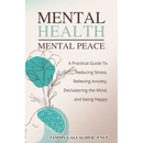 Mental Health - Mental Peace: A Practical Guide to Reducing Stress, Relieving Anxiety, Decluttering the Mind, and Being Happy
