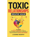 Toxic Relationships: 5 Steps to Healing & Recovery; Letting Go After Leaving A Narcissistic & Emotionally Abusive Partner to Regain Your Freedom