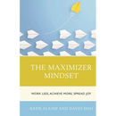 The Maximizer Mindset: Work Less, Achieve More, Spread Joy