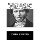 Unto This Last and Other Essays on Political Economy