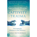 Supernatural Freedom from the Captivity of Trauma: Overcoming the Hindrance to Your Wholeness