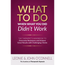 What to Do When What You Did Didn't Work: The Therapist's Guide to Overcoming Resistance and Achieving Great Results with Challenging Clients