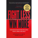 Fight Less, Win More: How Master Negotiators Influence Hearts, Minds, and Deals