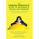 The 'Lemon Principle' Guide to Becoming a Whole-Life Warrior: Conquer Your Inner 'Lemons' to Successfully Face Life's Ordinary and Extraordinary Chall