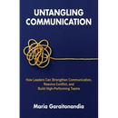 Untangling Communication: How Leaders Can Strengthen Communication, Resolve Conflict, and Build High-Performing Teams