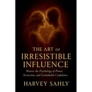 The Art of Irresistible Influence: Master the Psychology of Power, Attraction, and Unshakable Confidence