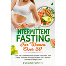 Intermittent Fasting For Women Over 50: Join The Excitement And Achieve A Youthful, Slim Frame - Discover Do's And Do-Not's For A Smooth Journey To We
