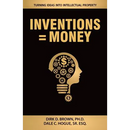Inventions = Money: Turning Ideas Into Intellectual Property - A Manual for Patent Engineers & Scientists