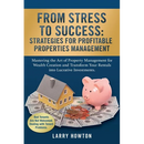 From Stress to Success. Strategies for Profitable Properties Management: Mastering the Art of Property Management for Wealth Creation and Transform Yo