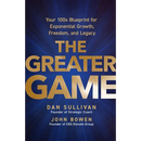 The Greater Game: Your 100x Blueprint for Exponential Growth, Freedom, and Legacy