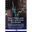 How I Trade and Invest in Stocks and Bonds: Being Some Methods Evolved and Adopted, During My Thirty-Three Years' Experience in Wall Street