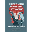 Don't Lose Your Sh*t at Work: Stay Calm. Be Heard.