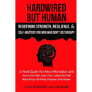 Hardwired but Human, Redefining Strength, Resilience, and Self-Mastery for Men Who Don't Do Therapy: A Field Guide for Men Who Value Grit Over Grief-T