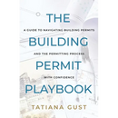 The Building Permit Playbook: A Guide to Navigating Building Permits and the Permitting Process with Confidence