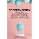 Codependency: No more - The codependent recovery guide to cure wounded souls