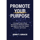 Promote Your Purpose: A Strategic Guide to Book Marketing for Nonfiction Authors Who Want to Grow Their Impact, Influence, and Income