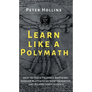 Learn Like a Polymath: How to Teach Yourself Anything, Develop Multidisciplinary Expertise, and Become Irreplaceable
