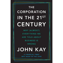 The Corporation in the Twenty-First Century: Why (Almost) Everything We Are Told about Business Is Wrong