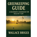 Greenkeeping Guide A Beginner's Handbook for Healthy Turf: Essential Skills, Systems, and Seasonal Plans for Today's Golf Course Superintendent