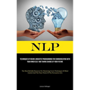 Nlp: Techniques Of Neuro Linguistic Programming For Communicating With Your Inner Self And Taking Charge Of Your Future (The Most Reliable Resource Fo