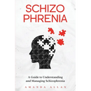 Schizophrenia: A Guide to Understanding and Managing Schizophrenia