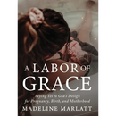 A Labor of Grace: Saying Yes to God's Design for Pregnancy, Birth, and Motherhood
