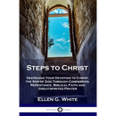 Steps to Christ: Deepening Your Devotion to Christ, the Son of God Through Confession, Repentance, Biblical Faith and Great-spirited Prayer