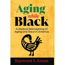 Aging While Black: A Radical Reimagining of Aging and Race in America