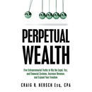 Perpetual Wealth: Five Entrepreneurial Truths to Rig the Legal, Tax, and Financial Systems, Increase Revenue, and Expand Your Freedom