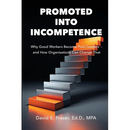 Promoted into Incompetence: Why Good Workers Become Poor Leaders-and How Organizations Can Change That