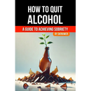 How to Quit Alcohol: A Comprehensive Guide to Achieving Sobriety