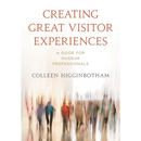 Creating Great Visitor Experiences: A Guide for Museum Professionals