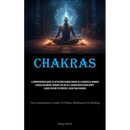 Chakras: A Comprehensive Guide To Activating Chakra Energy In A Sequential Manner Chakra Balancing Through The Use Of A Chakra Meditation Script: A Gu